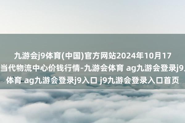 九游会j9体育(中国)官方网站2024年10月17日河南金牛大别山农居品当代物流中心价钱行情-九游会体育 ag九游会登录j9入口 j9九游会登录入口首页