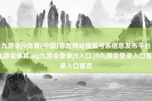 九游会j9体育(中国)官方网站搜狐号系信息发布平台-九游会体育 ag九游会登录j9入口 j9九游会登录入口首页