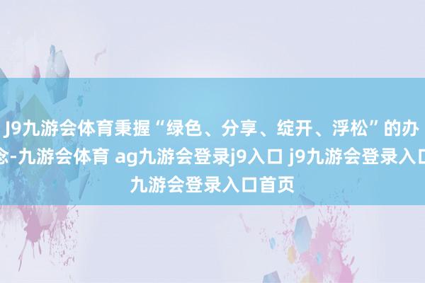 J9九游会体育秉握“绿色、分享、绽开、浮松”的办赛理念-九游会体育 ag九游会登录j9入口 j9九游会登录入口首页