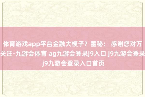 体育游戏app平台金融大模子？董秘： 感谢您对万达信息的关注-九游会体育 ag九游会登录j9入口 j9九游会登录入口首页